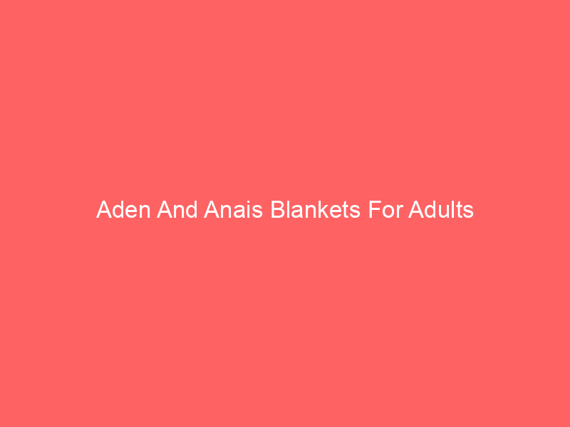 Aden And Anais Blankets For Adults