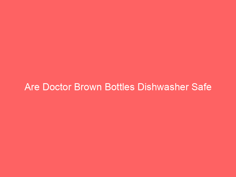 Are Doctor Brown Bottles Dishwasher Safe
