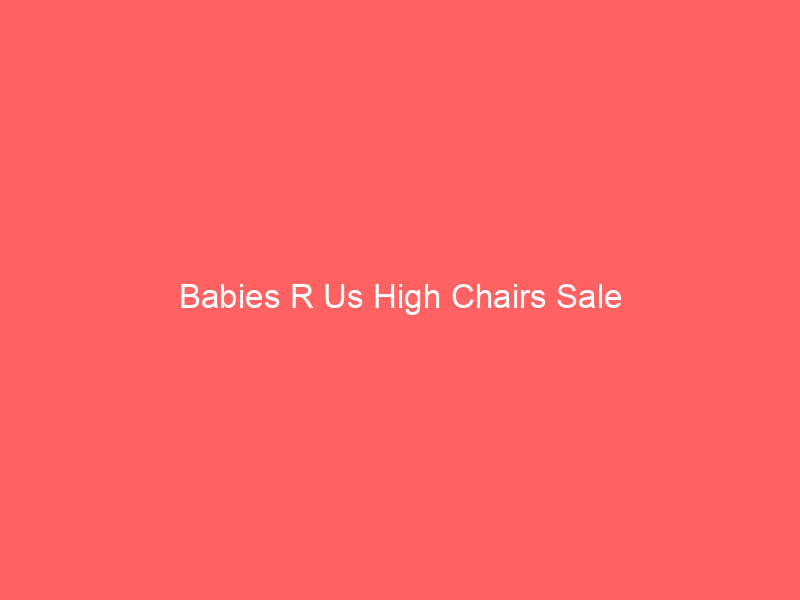 Babies R Us High Chairs Sale