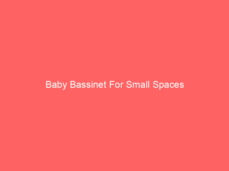 Baby Bassinet For Small Spaces