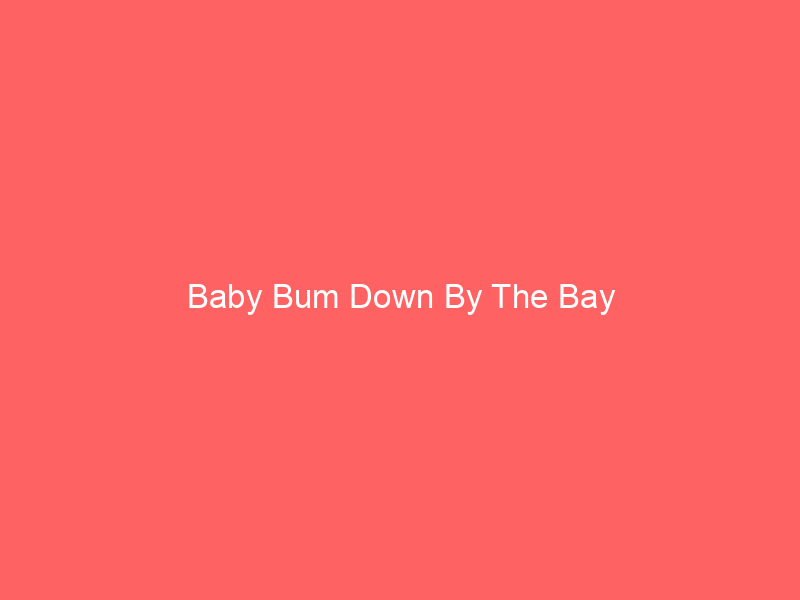 Baby Bum Down By The Bay