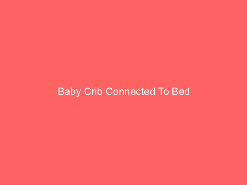 Baby Crib Connected To Bed