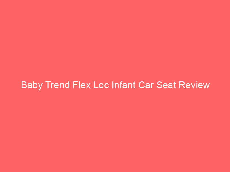 Baby Trend Flex Loc Infant Car Seat Review