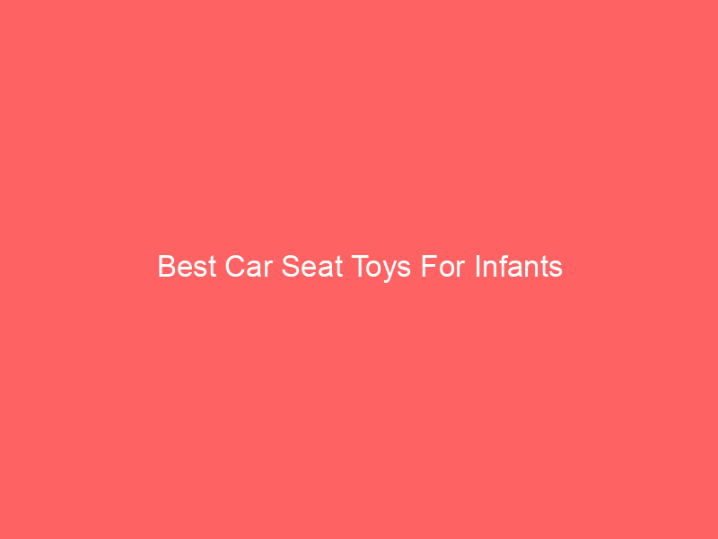 Best Car Seat Toys For Infants