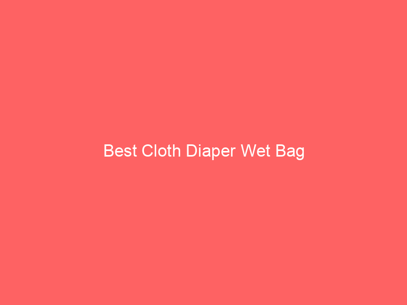 Best Cloth Diaper Wet Bag
