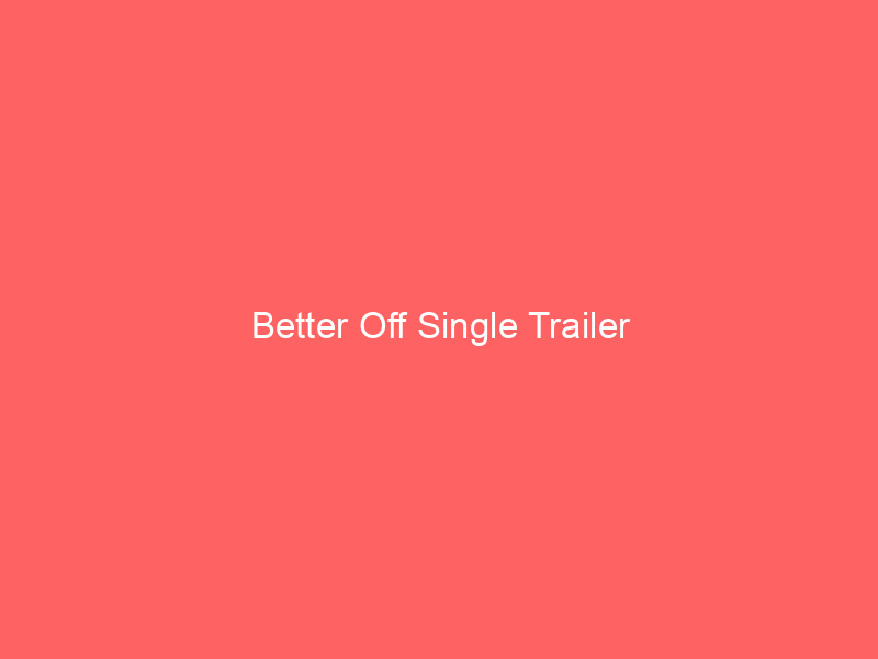 Better Off Single Trailer