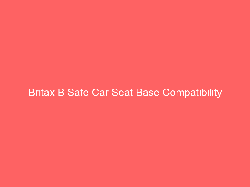 Britax B Safe Car Seat Base Compatibility
