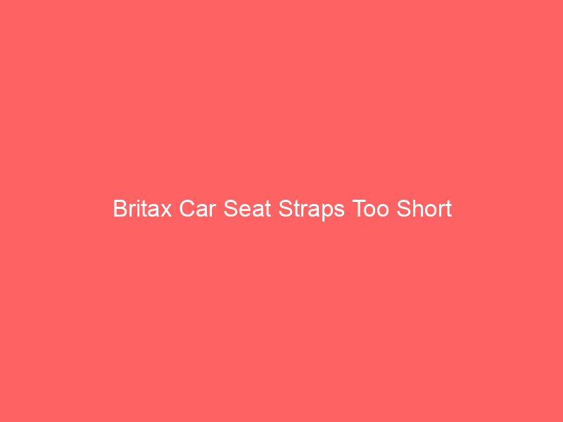 Britax Car Seat Straps Too Short