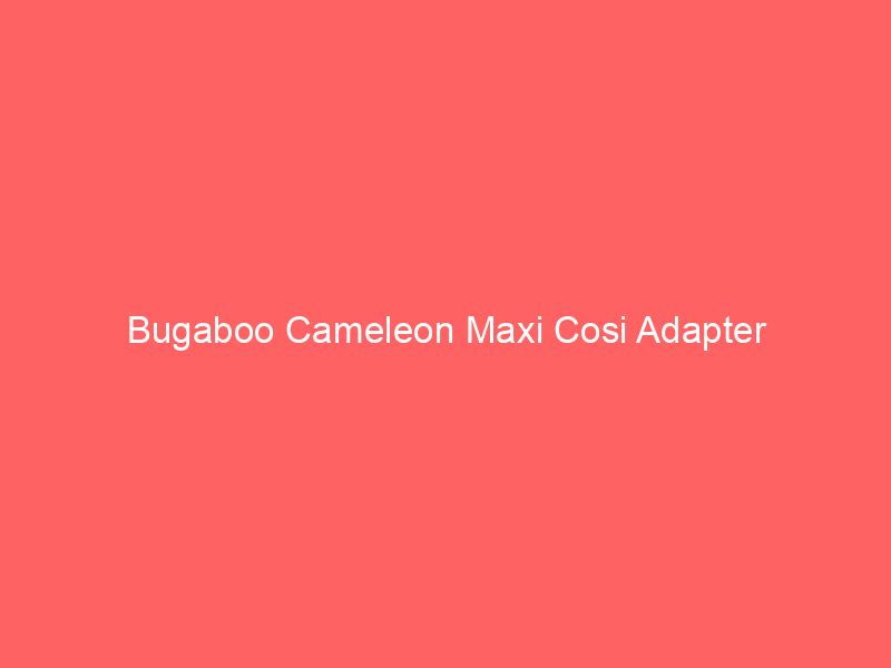 Bugaboo Cameleon Maxi Cosi Adapter