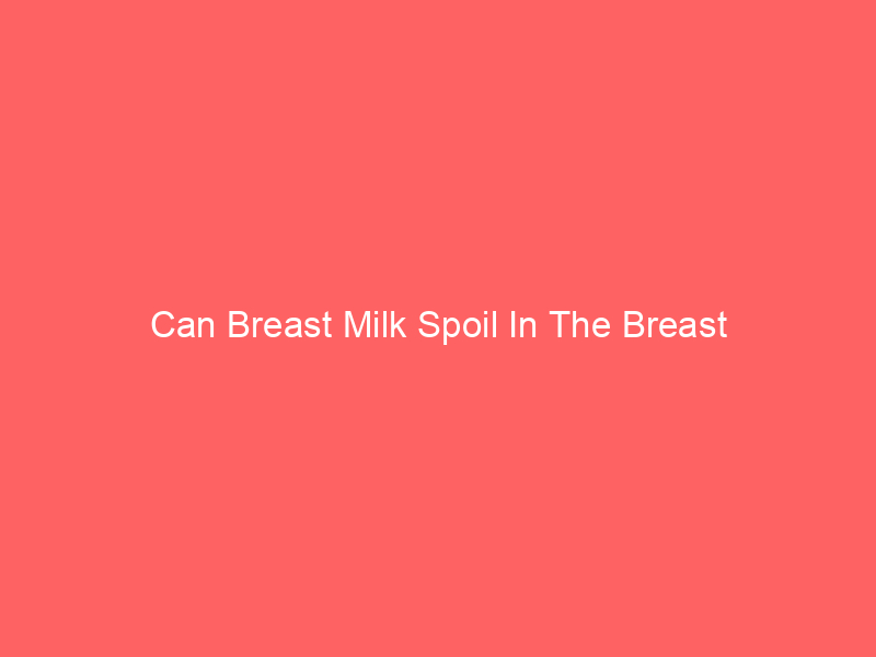 Can Breast Milk Spoil In The Breast