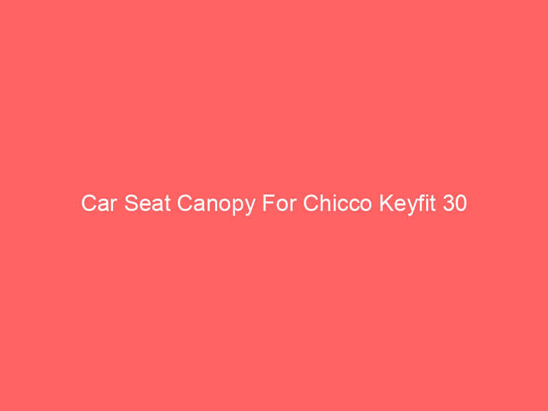 Car Seat Canopy For Chicco Keyfit 30