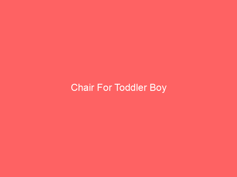 Chair For Toddler Boy