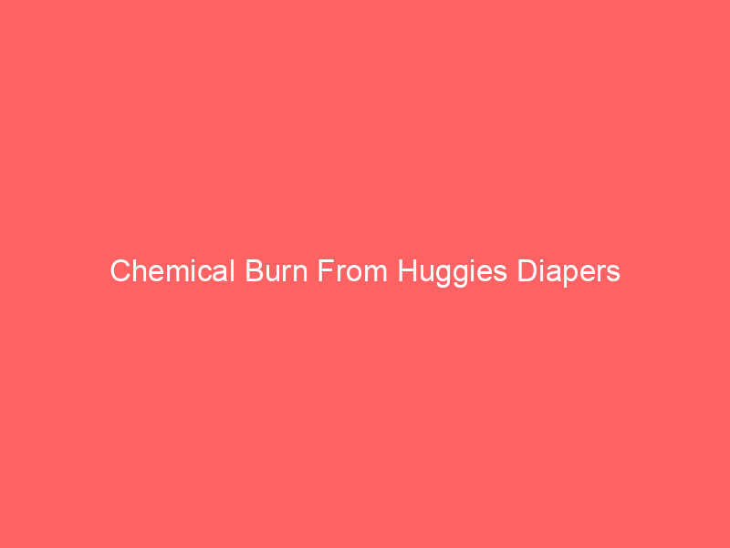 Chemical Burn From Huggies Diapers