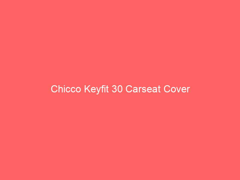 Chicco Keyfit 30 Carseat Cover