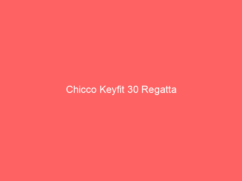 Chicco Keyfit 30 Regatta