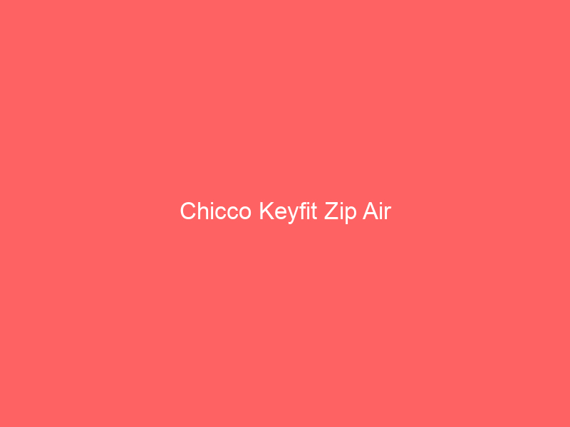 Chicco Keyfit Zip Air