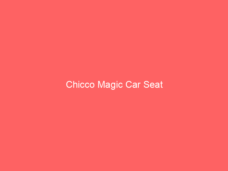 Chicco Magic Car Seat
