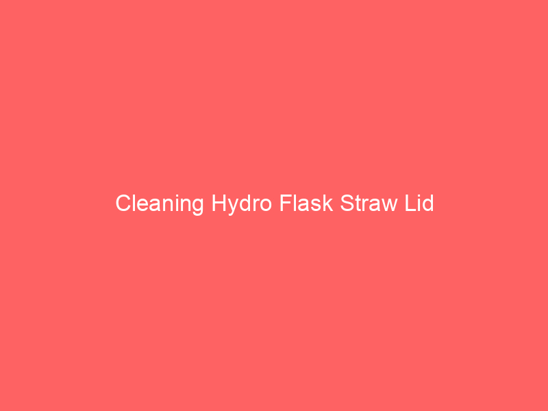 Cleaning Hydro Flask Straw Lid