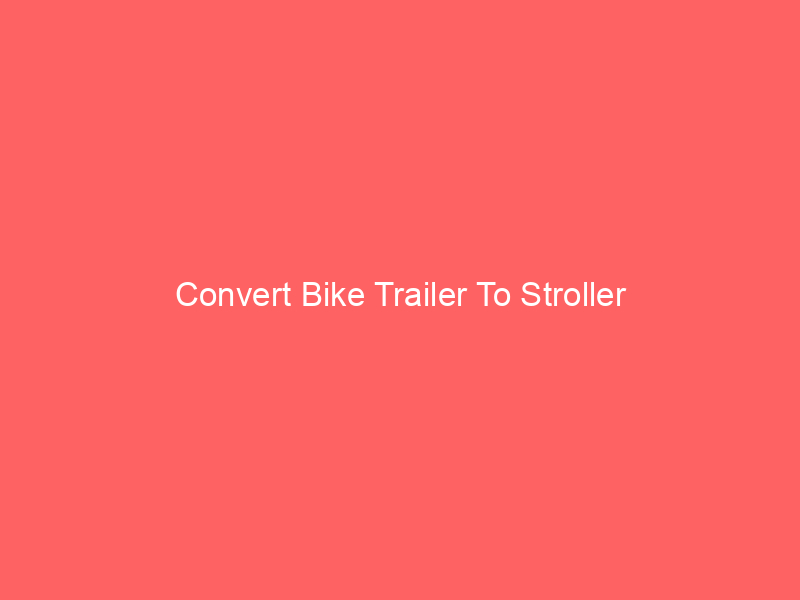 Convert Bike Trailer To Stroller