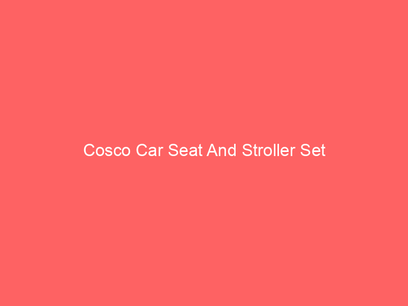 Cosco Car Seat And Stroller Set
