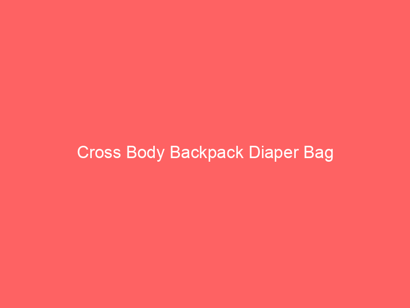 Cross Body Backpack Diaper Bag