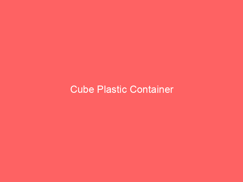 Cube Plastic Container