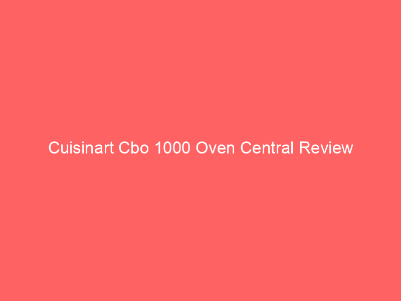 Cuisinart Cbo 1000 Oven Central Review