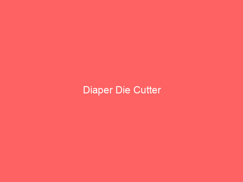 Diaper Die Cutter