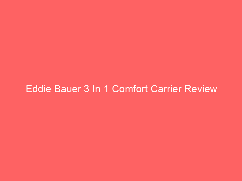 Eddie Bauer 3 In 1 Comfort Carrier Review
