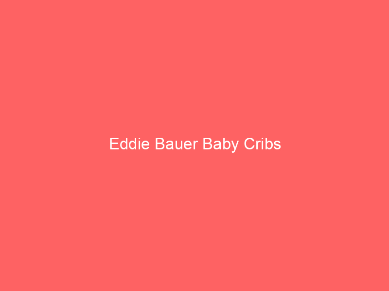 Eddie Bauer Baby Cribs