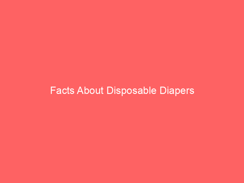 Facts About Disposable Diapers