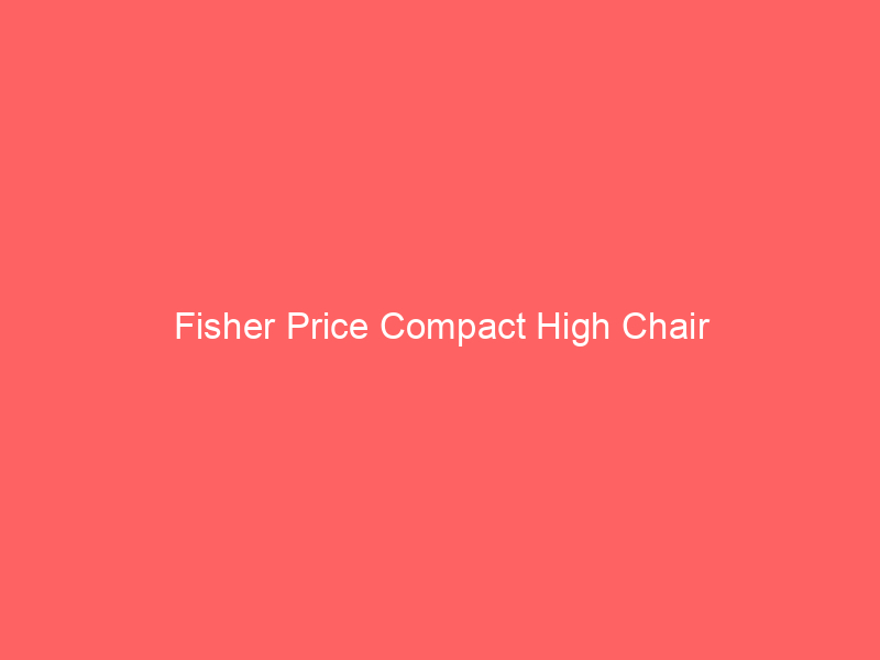 Fisher Price Compact High Chair