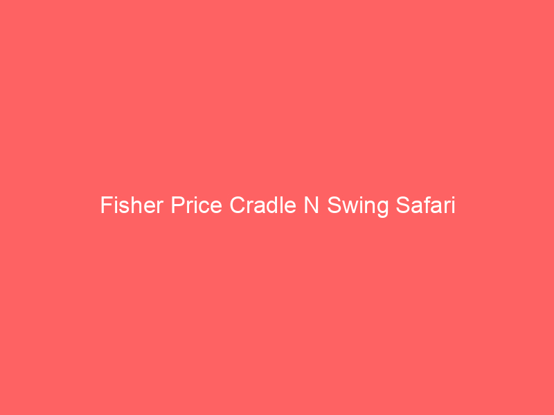 Fisher Price Cradle N Swing Safari