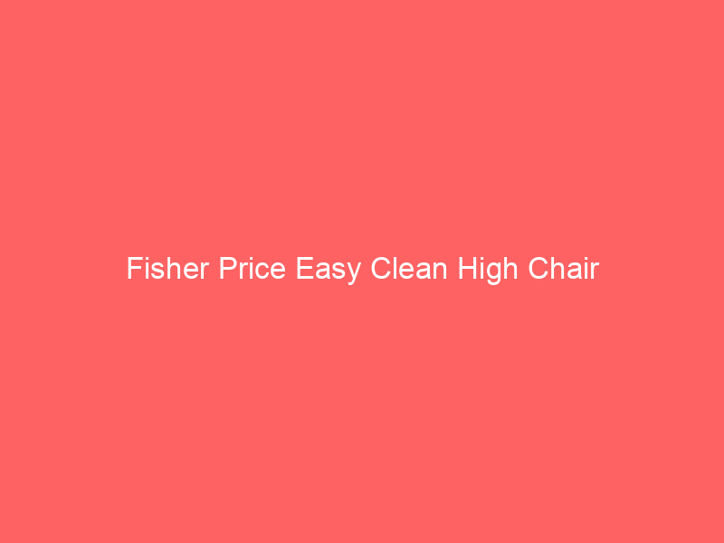 Fisher Price Easy Clean High Chair