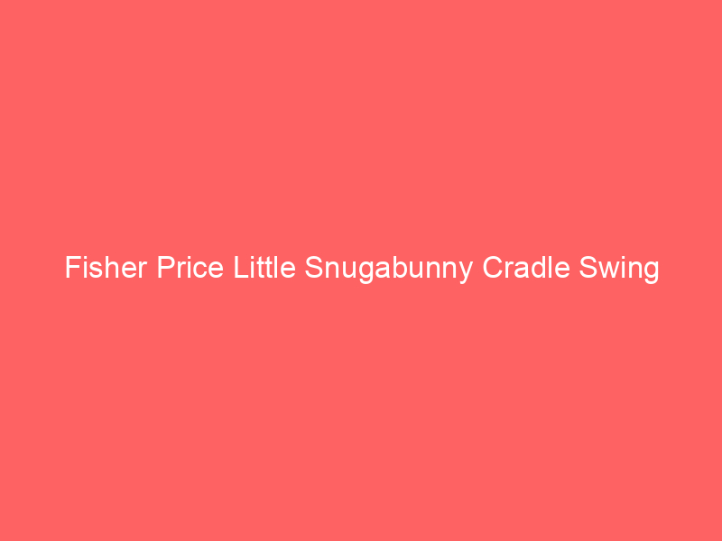 Fisher Price Little Snugabunny Cradle Swing