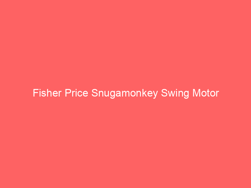 Fisher Price Snugamonkey Swing Motor