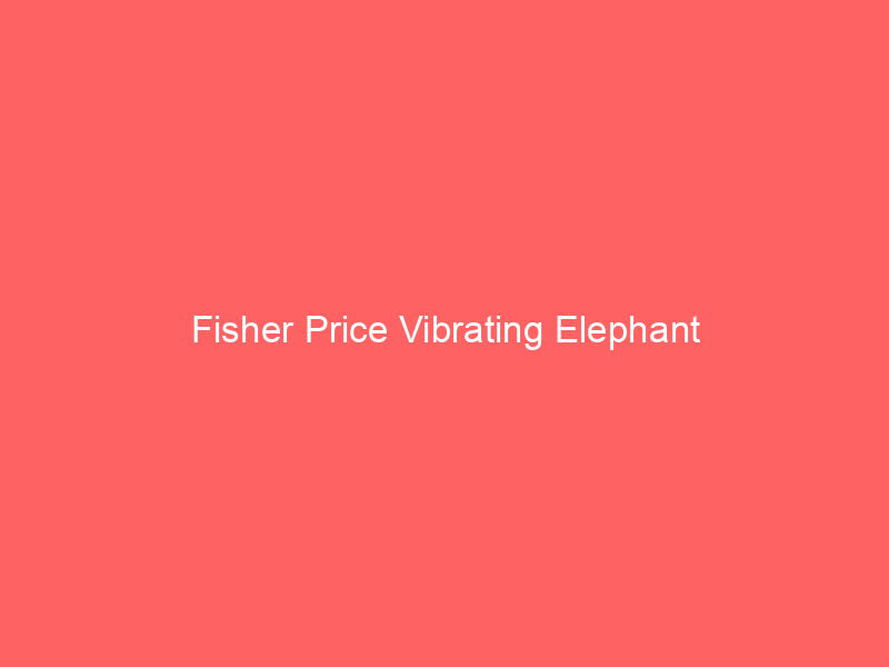 Fisher Price Vibrating Elephant