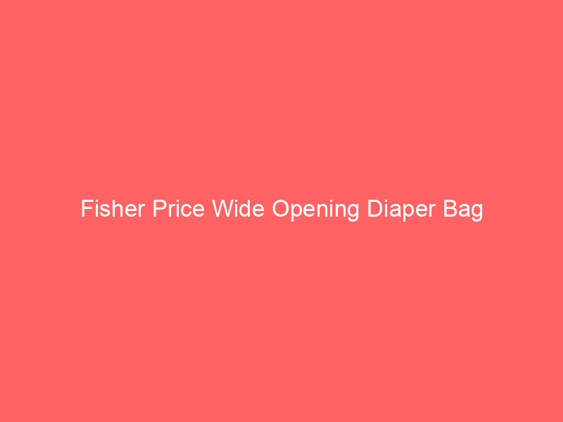Fisher Price Wide Opening Diaper Bag