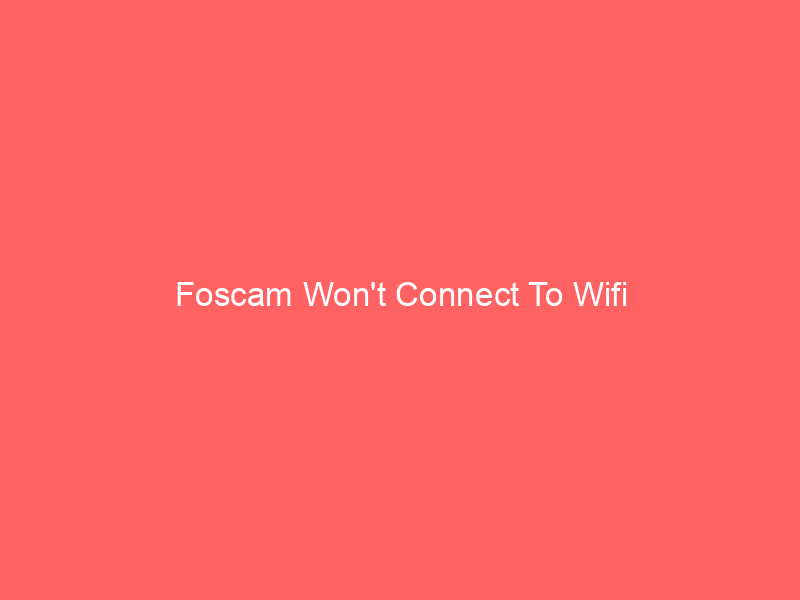 Foscam Won’t Connect To Wifi