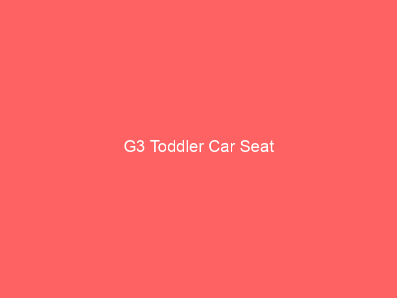 G3 Toddler Car Seat