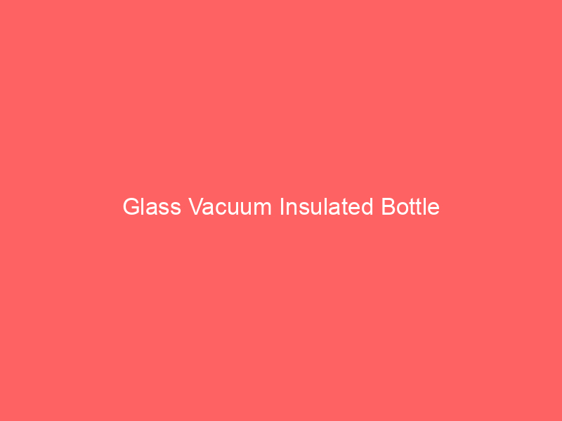 Glass Vacuum Insulated Bottle