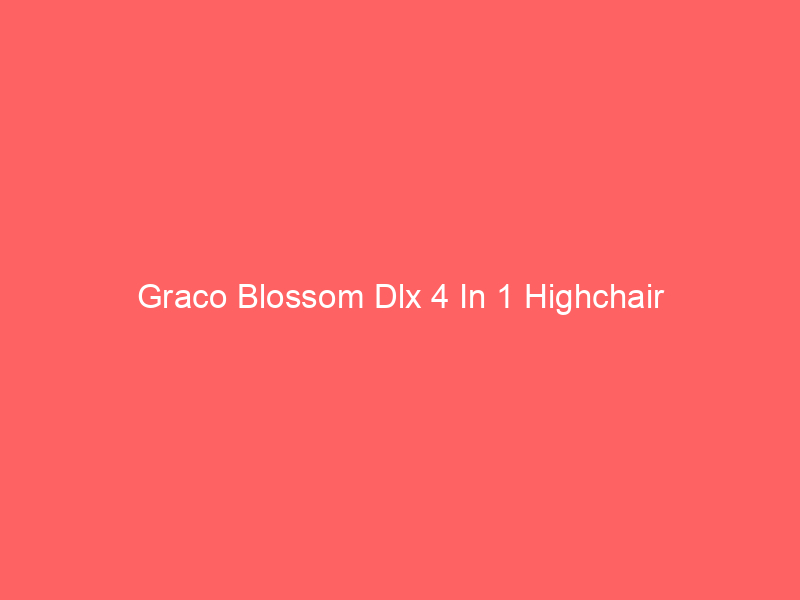 Graco Blossom Dlx 4 In 1 Highchair