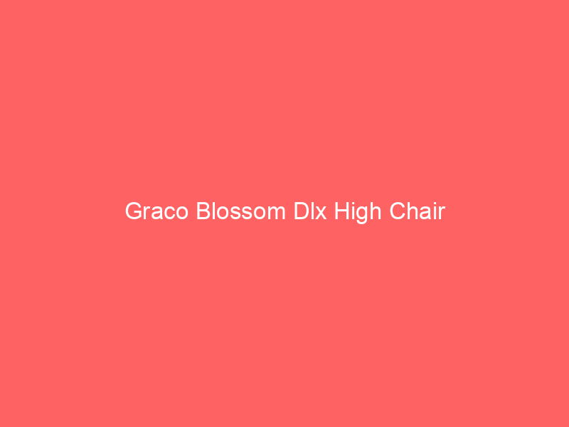 Graco Blossom Dlx High Chair