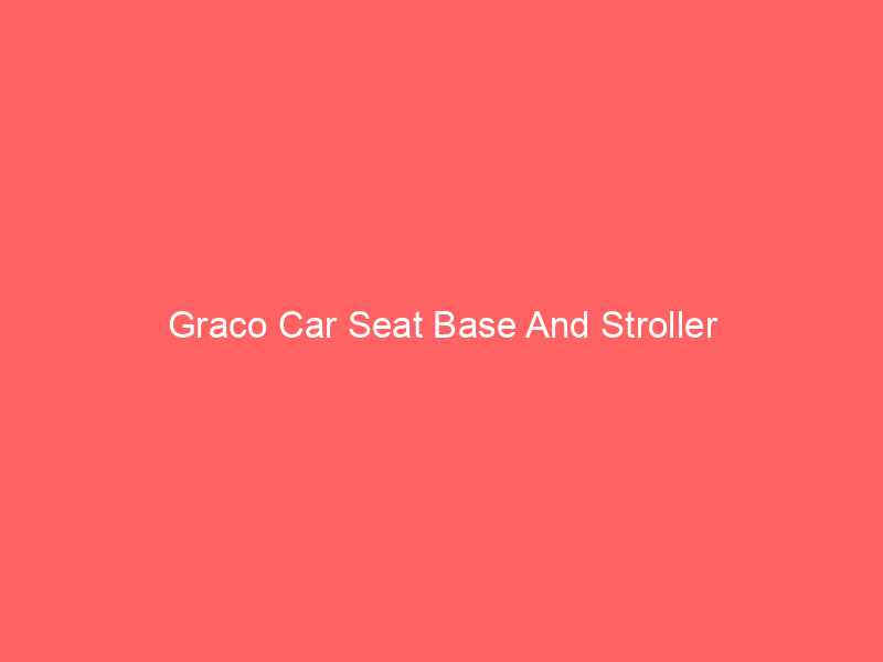 Graco Car Seat Base And Stroller