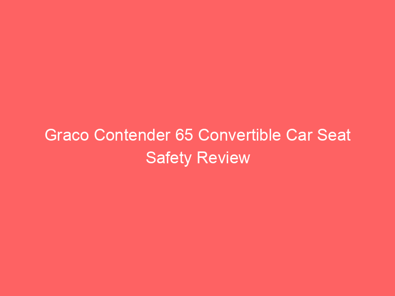 Graco Contender 65 Convertible Car Seat Safety Review