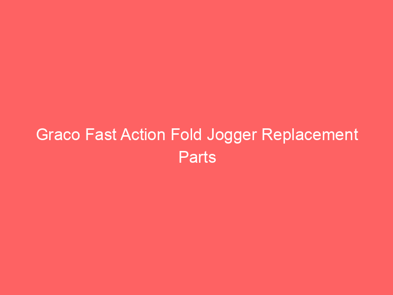 Graco Fast Action Fold Jogger Replacement Parts