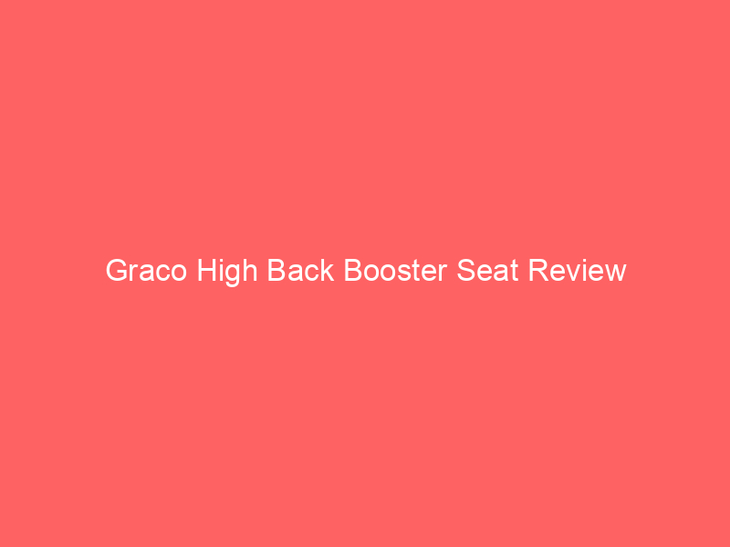 Graco High Back Booster Seat Review