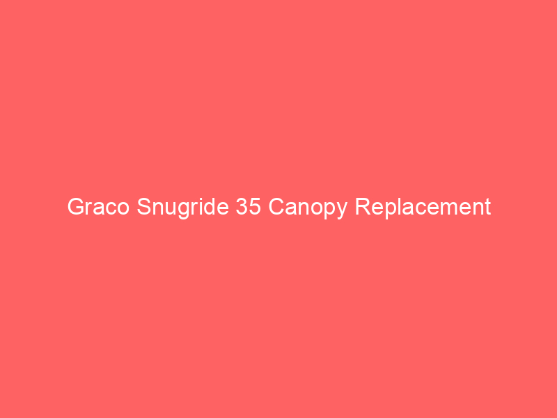 Graco Snugride 35 Canopy Replacement