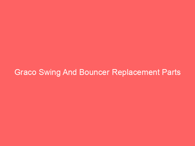 Graco Swing And Bouncer Replacement Parts