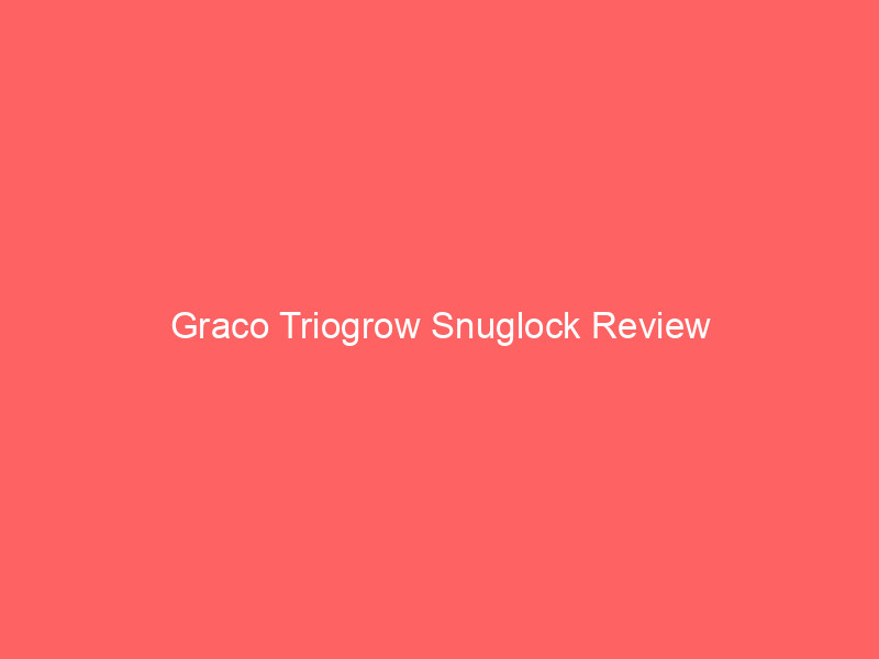 Graco Triogrow Snuglock Review